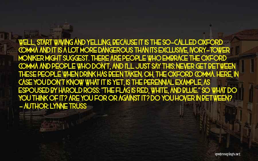 Lynne Truss Quotes: Well, Start Waving And Yelling, Because It Is The So-called Oxford Comma And It Is A Lot More Dangerous Than