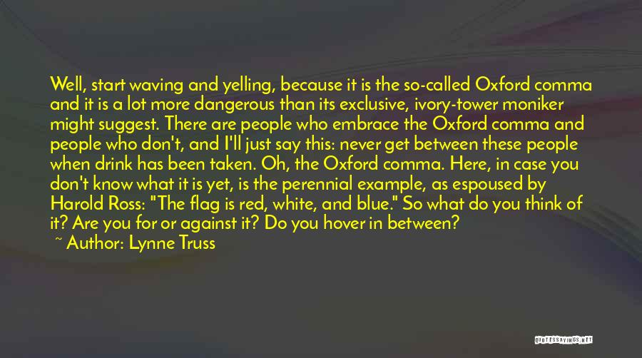 Lynne Truss Quotes: Well, Start Waving And Yelling, Because It Is The So-called Oxford Comma And It Is A Lot More Dangerous Than