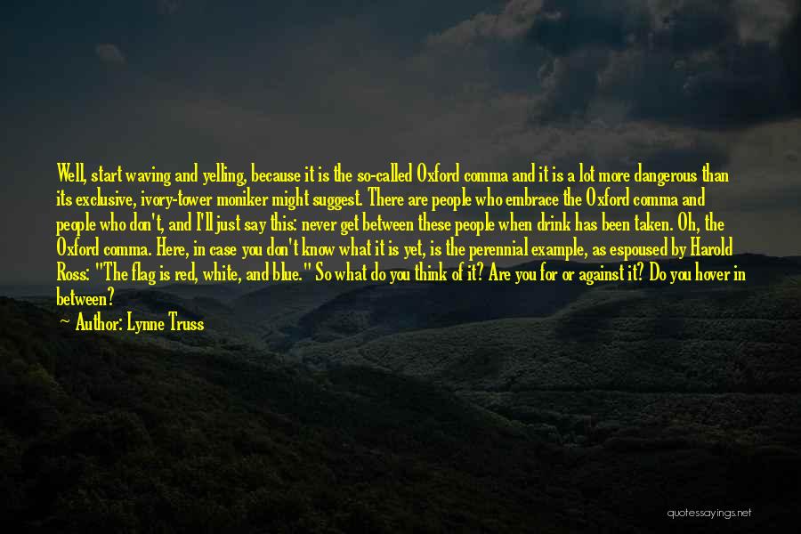 Lynne Truss Quotes: Well, Start Waving And Yelling, Because It Is The So-called Oxford Comma And It Is A Lot More Dangerous Than