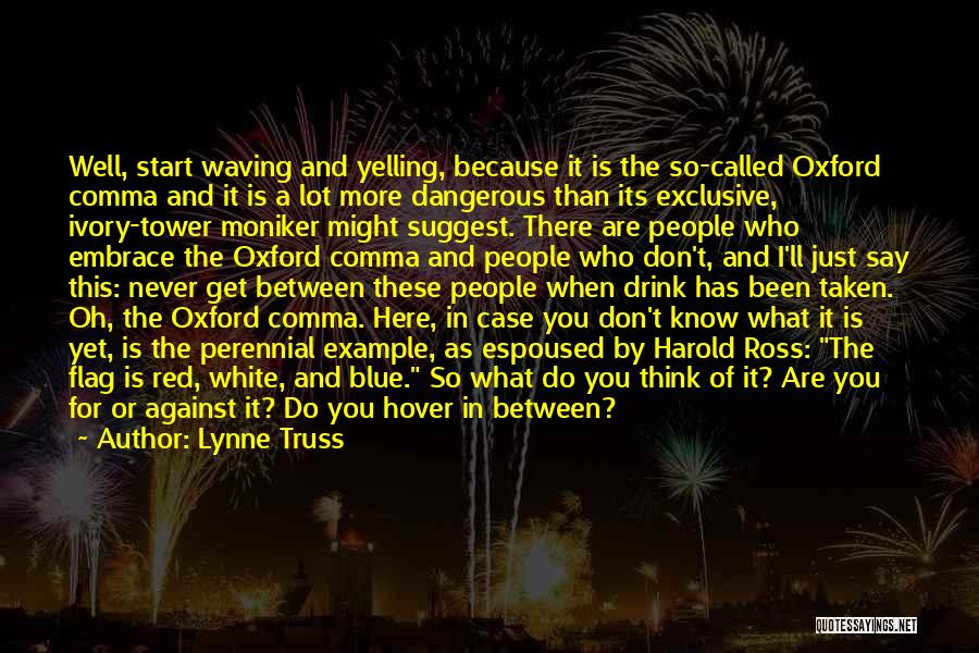 Lynne Truss Quotes: Well, Start Waving And Yelling, Because It Is The So-called Oxford Comma And It Is A Lot More Dangerous Than