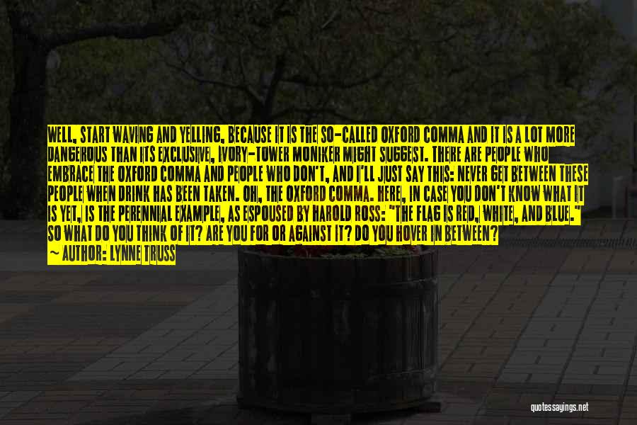 Lynne Truss Quotes: Well, Start Waving And Yelling, Because It Is The So-called Oxford Comma And It Is A Lot More Dangerous Than