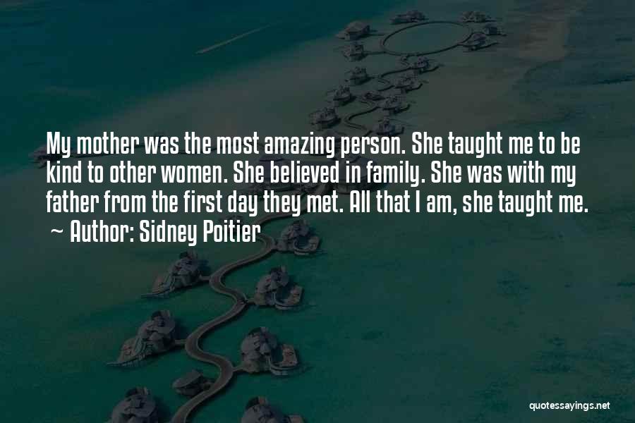 Sidney Poitier Quotes: My Mother Was The Most Amazing Person. She Taught Me To Be Kind To Other Women. She Believed In Family.