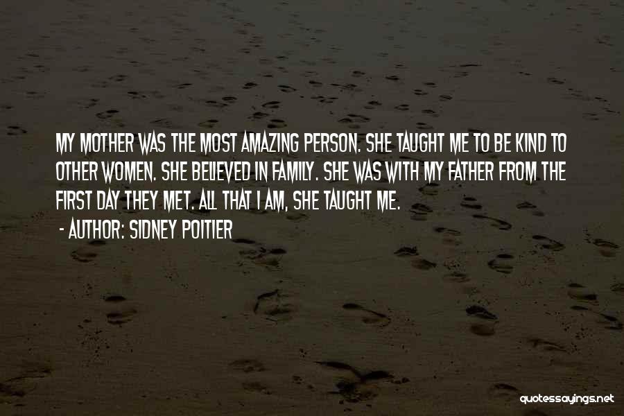 Sidney Poitier Quotes: My Mother Was The Most Amazing Person. She Taught Me To Be Kind To Other Women. She Believed In Family.