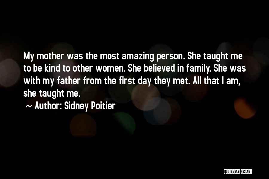 Sidney Poitier Quotes: My Mother Was The Most Amazing Person. She Taught Me To Be Kind To Other Women. She Believed In Family.