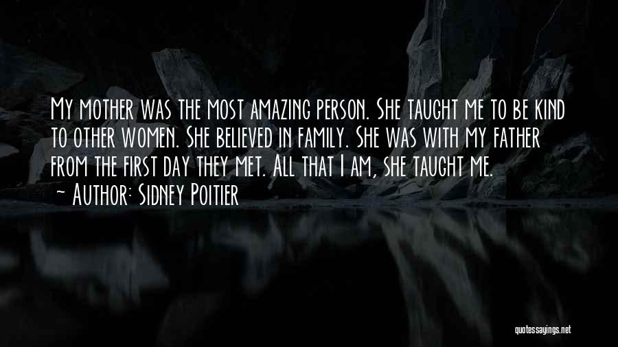 Sidney Poitier Quotes: My Mother Was The Most Amazing Person. She Taught Me To Be Kind To Other Women. She Believed In Family.