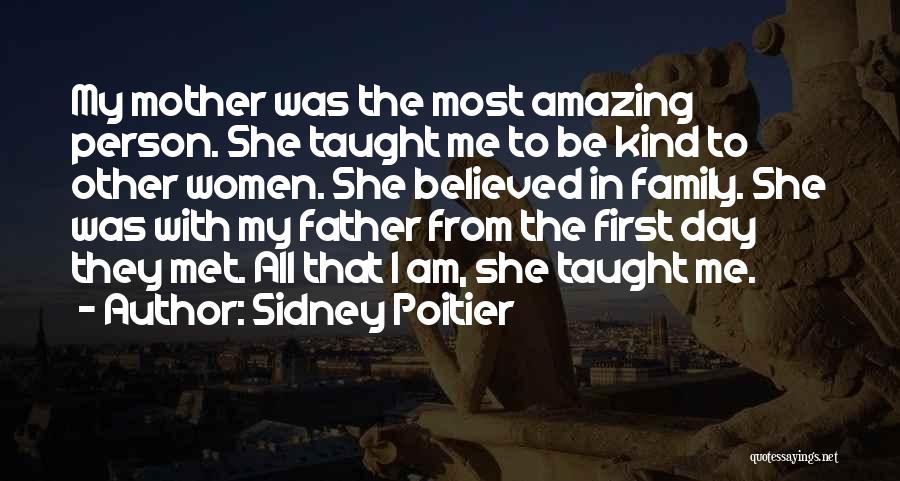 Sidney Poitier Quotes: My Mother Was The Most Amazing Person. She Taught Me To Be Kind To Other Women. She Believed In Family.