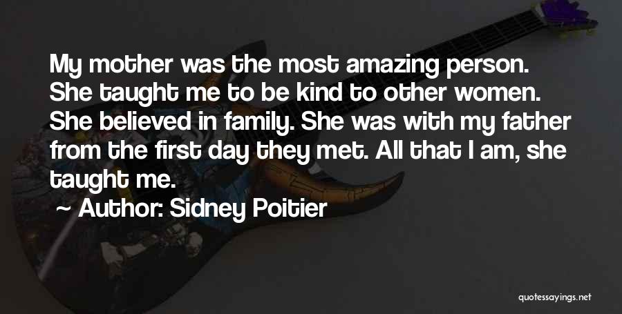 Sidney Poitier Quotes: My Mother Was The Most Amazing Person. She Taught Me To Be Kind To Other Women. She Believed In Family.