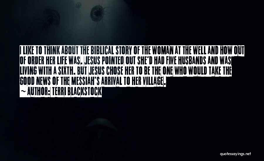 Terri Blackstock Quotes: I Like To Think About The Biblical Story Of The Woman At The Well And How Out Of Order Her