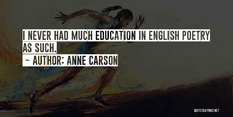 Anne Carson Quotes: I Never Had Much Education In English Poetry As Such.