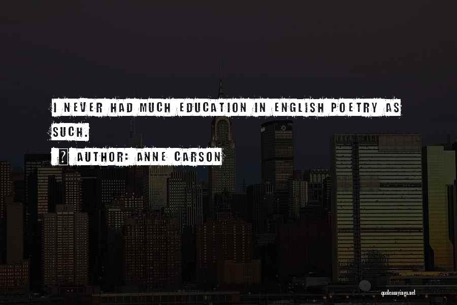 Anne Carson Quotes: I Never Had Much Education In English Poetry As Such.