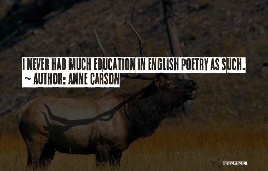 Anne Carson Quotes: I Never Had Much Education In English Poetry As Such.