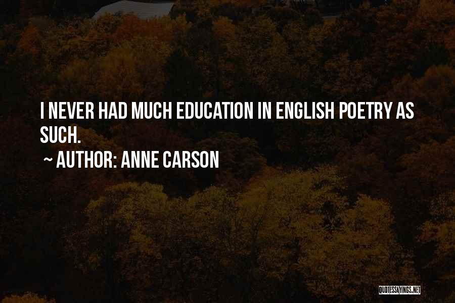 Anne Carson Quotes: I Never Had Much Education In English Poetry As Such.