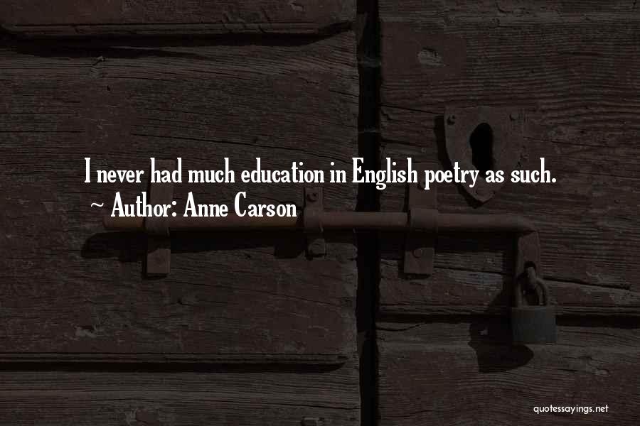 Anne Carson Quotes: I Never Had Much Education In English Poetry As Such.