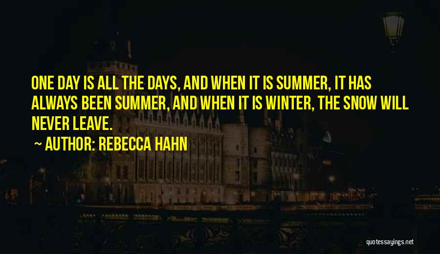 Rebecca Hahn Quotes: One Day Is All The Days, And When It Is Summer, It Has Always Been Summer, And When It Is