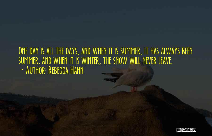 Rebecca Hahn Quotes: One Day Is All The Days, And When It Is Summer, It Has Always Been Summer, And When It Is