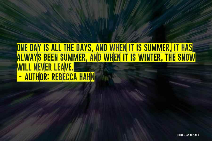 Rebecca Hahn Quotes: One Day Is All The Days, And When It Is Summer, It Has Always Been Summer, And When It Is