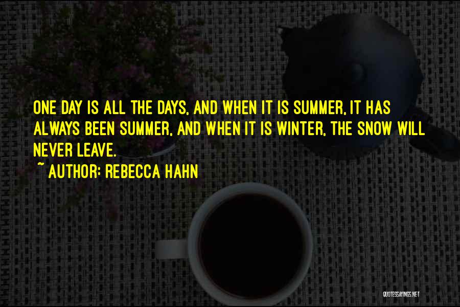 Rebecca Hahn Quotes: One Day Is All The Days, And When It Is Summer, It Has Always Been Summer, And When It Is