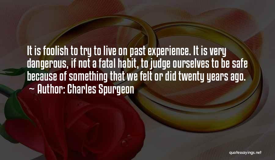 Charles Spurgeon Quotes: It Is Foolish To Try To Live On Past Experience. It Is Very Dangerous, If Not A Fatal Habit, To