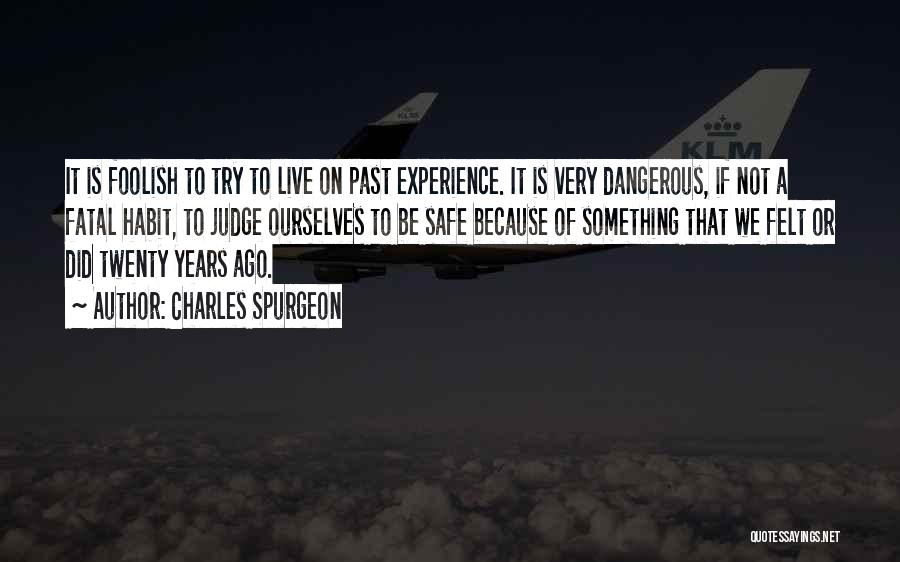 Charles Spurgeon Quotes: It Is Foolish To Try To Live On Past Experience. It Is Very Dangerous, If Not A Fatal Habit, To