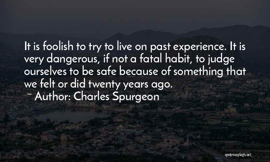 Charles Spurgeon Quotes: It Is Foolish To Try To Live On Past Experience. It Is Very Dangerous, If Not A Fatal Habit, To