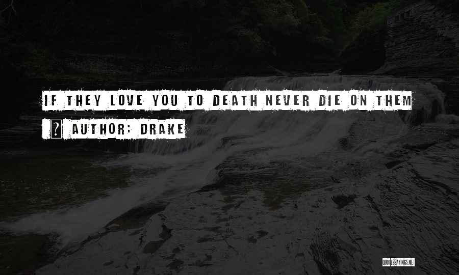 Drake Quotes: If They Love You To Death Never Die On Them