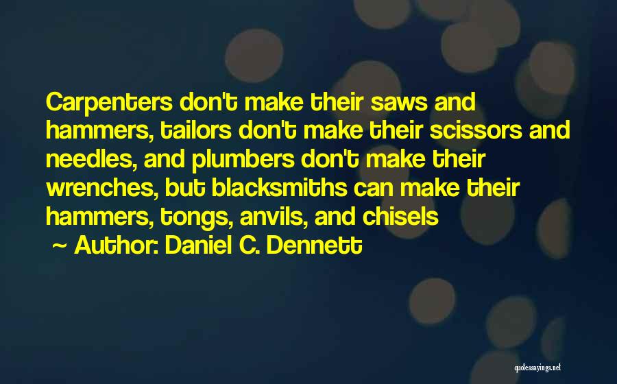Daniel C. Dennett Quotes: Carpenters Don't Make Their Saws And Hammers, Tailors Don't Make Their Scissors And Needles, And Plumbers Don't Make Their Wrenches,