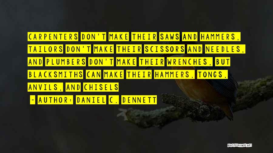 Daniel C. Dennett Quotes: Carpenters Don't Make Their Saws And Hammers, Tailors Don't Make Their Scissors And Needles, And Plumbers Don't Make Their Wrenches,