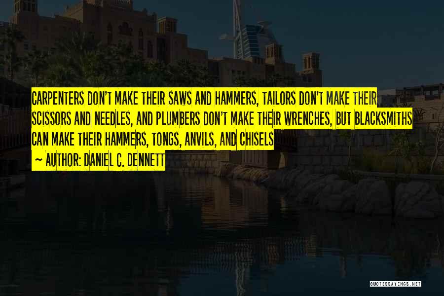 Daniel C. Dennett Quotes: Carpenters Don't Make Their Saws And Hammers, Tailors Don't Make Their Scissors And Needles, And Plumbers Don't Make Their Wrenches,