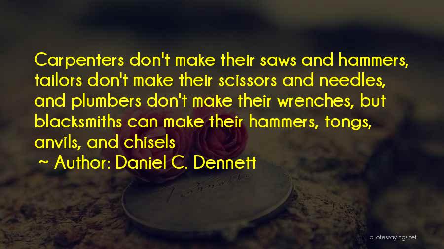 Daniel C. Dennett Quotes: Carpenters Don't Make Their Saws And Hammers, Tailors Don't Make Their Scissors And Needles, And Plumbers Don't Make Their Wrenches,