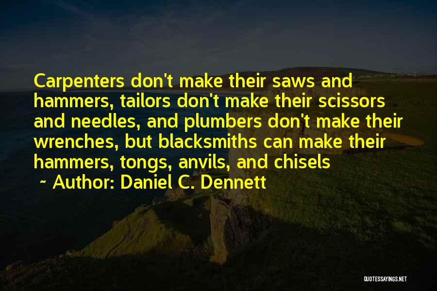 Daniel C. Dennett Quotes: Carpenters Don't Make Their Saws And Hammers, Tailors Don't Make Their Scissors And Needles, And Plumbers Don't Make Their Wrenches,