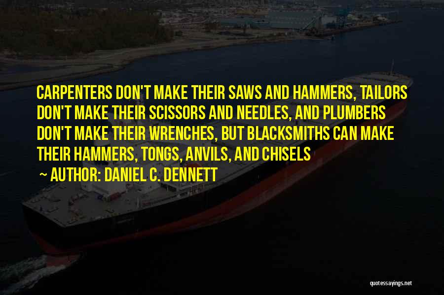 Daniel C. Dennett Quotes: Carpenters Don't Make Their Saws And Hammers, Tailors Don't Make Their Scissors And Needles, And Plumbers Don't Make Their Wrenches,