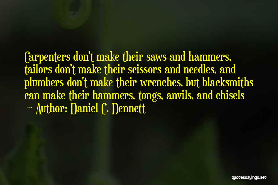 Daniel C. Dennett Quotes: Carpenters Don't Make Their Saws And Hammers, Tailors Don't Make Their Scissors And Needles, And Plumbers Don't Make Their Wrenches,