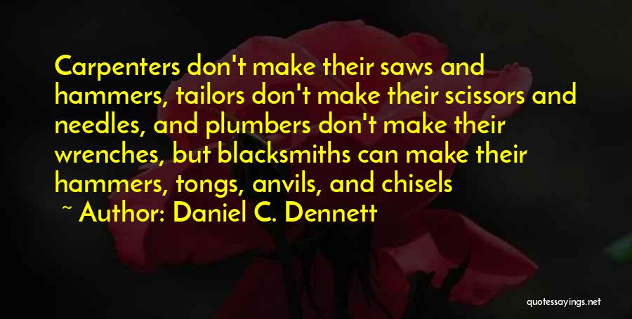 Daniel C. Dennett Quotes: Carpenters Don't Make Their Saws And Hammers, Tailors Don't Make Their Scissors And Needles, And Plumbers Don't Make Their Wrenches,