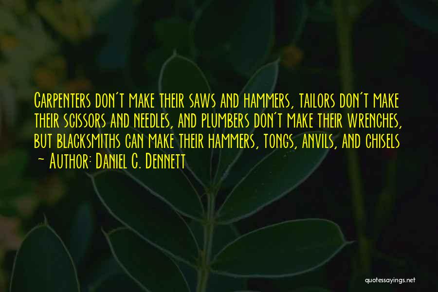 Daniel C. Dennett Quotes: Carpenters Don't Make Their Saws And Hammers, Tailors Don't Make Their Scissors And Needles, And Plumbers Don't Make Their Wrenches,