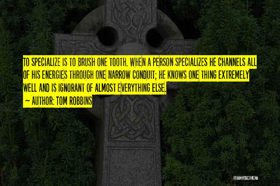 Tom Robbins Quotes: To Specialize Is To Brush One Tooth. When A Person Specializes He Channels All Of His Energies Through One Narrow