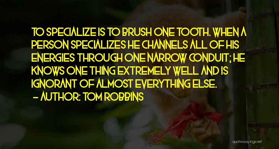 Tom Robbins Quotes: To Specialize Is To Brush One Tooth. When A Person Specializes He Channels All Of His Energies Through One Narrow