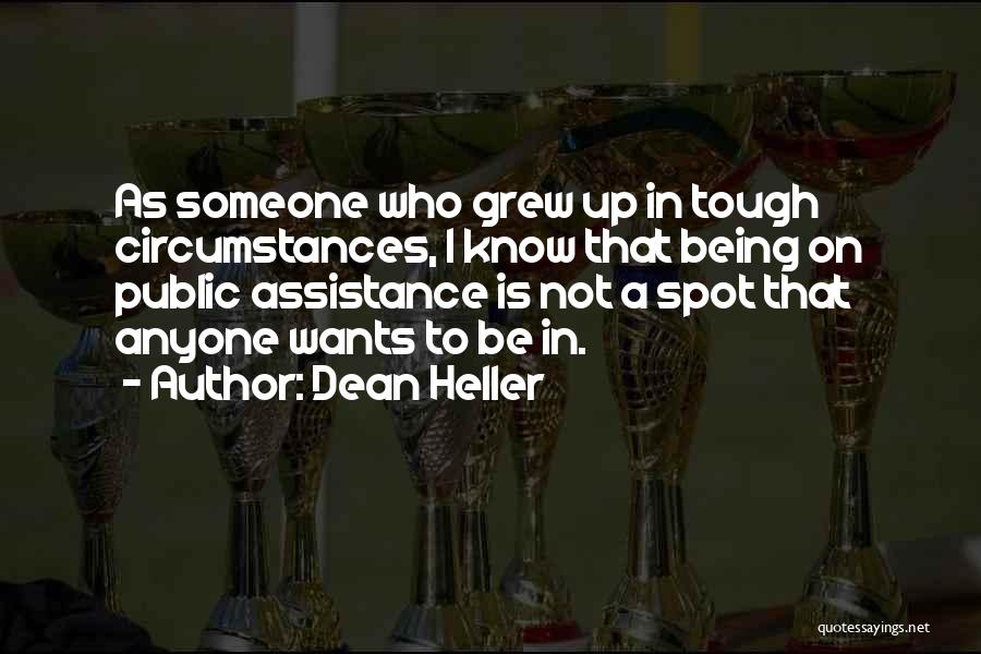 Dean Heller Quotes: As Someone Who Grew Up In Tough Circumstances, I Know That Being On Public Assistance Is Not A Spot That