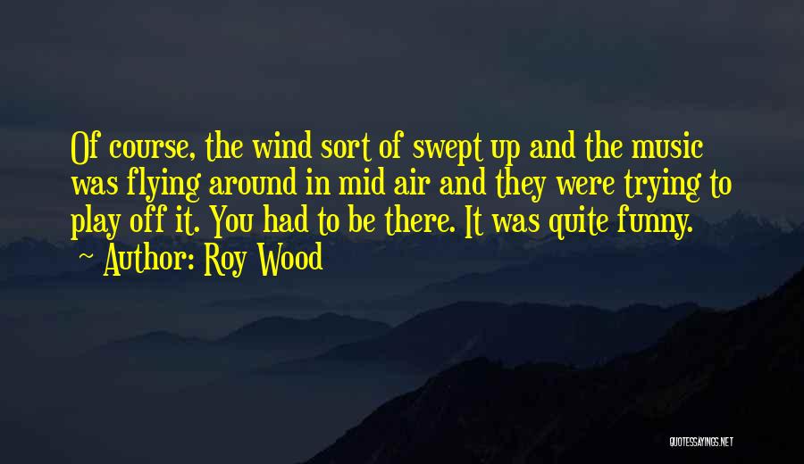 Roy Wood Quotes: Of Course, The Wind Sort Of Swept Up And The Music Was Flying Around In Mid Air And They Were