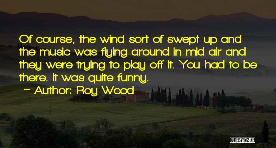 Roy Wood Quotes: Of Course, The Wind Sort Of Swept Up And The Music Was Flying Around In Mid Air And They Were