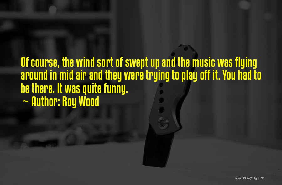 Roy Wood Quotes: Of Course, The Wind Sort Of Swept Up And The Music Was Flying Around In Mid Air And They Were