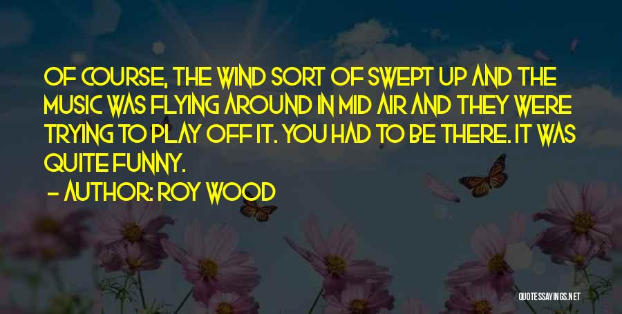 Roy Wood Quotes: Of Course, The Wind Sort Of Swept Up And The Music Was Flying Around In Mid Air And They Were