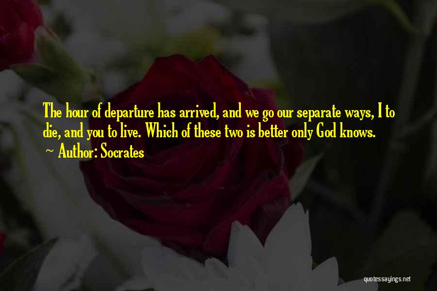 Socrates Quotes: The Hour Of Departure Has Arrived, And We Go Our Separate Ways, I To Die, And You To Live. Which