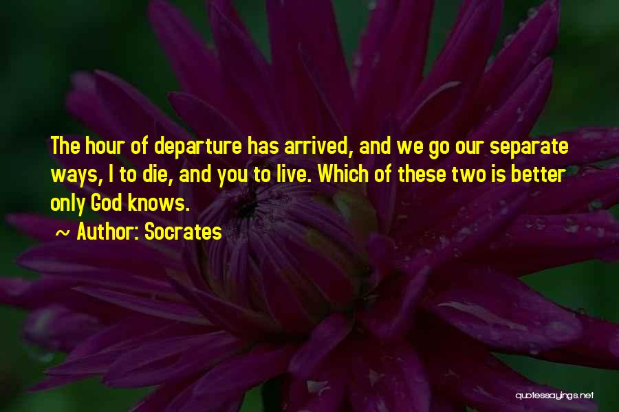 Socrates Quotes: The Hour Of Departure Has Arrived, And We Go Our Separate Ways, I To Die, And You To Live. Which