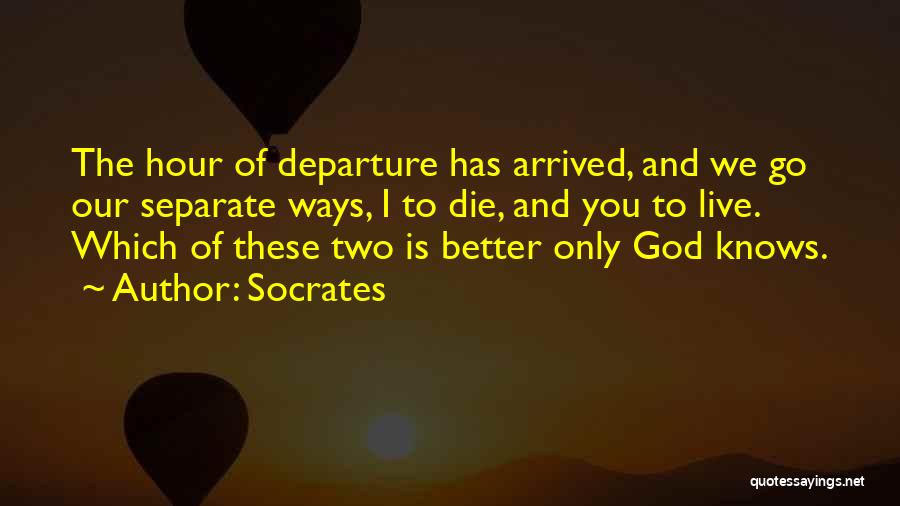 Socrates Quotes: The Hour Of Departure Has Arrived, And We Go Our Separate Ways, I To Die, And You To Live. Which