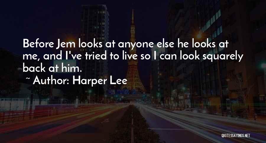 Harper Lee Quotes: Before Jem Looks At Anyone Else He Looks At Me, And I've Tried To Live So I Can Look Squarely