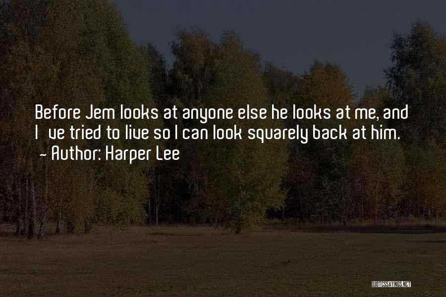 Harper Lee Quotes: Before Jem Looks At Anyone Else He Looks At Me, And I've Tried To Live So I Can Look Squarely