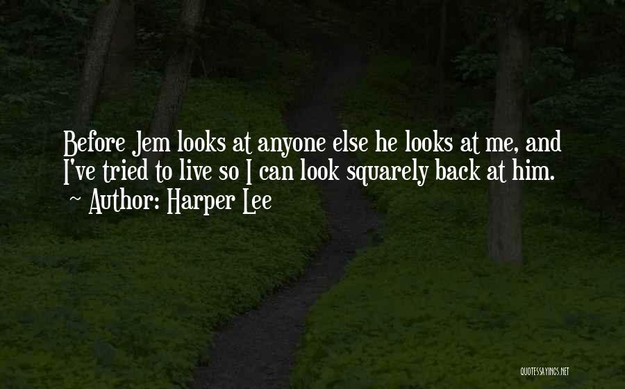 Harper Lee Quotes: Before Jem Looks At Anyone Else He Looks At Me, And I've Tried To Live So I Can Look Squarely