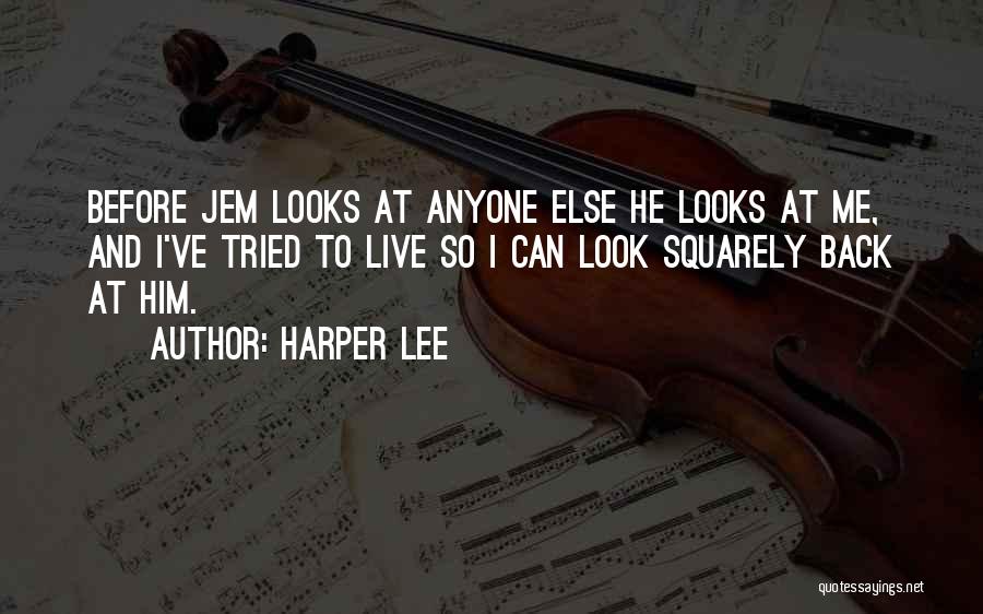 Harper Lee Quotes: Before Jem Looks At Anyone Else He Looks At Me, And I've Tried To Live So I Can Look Squarely