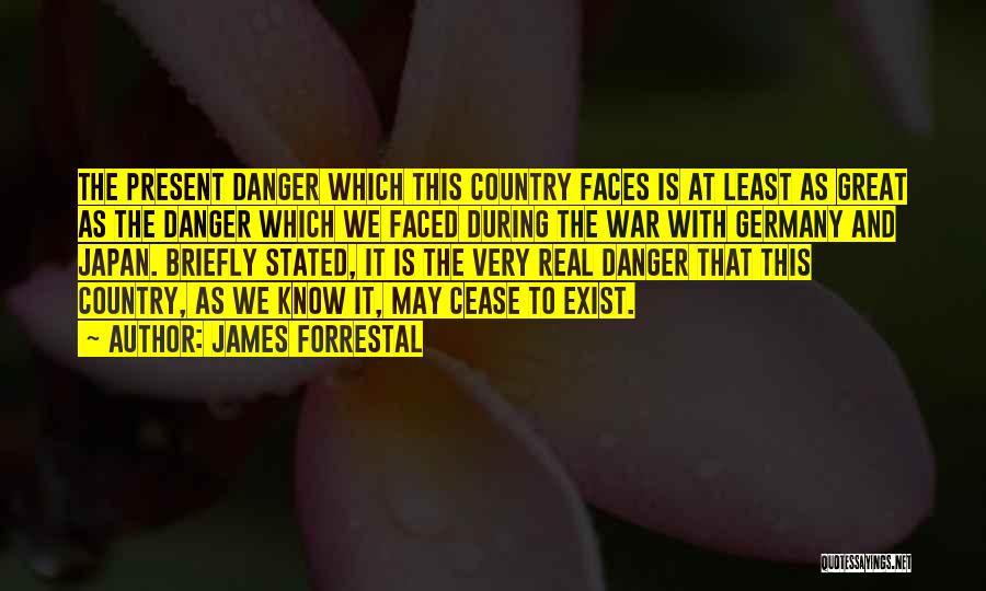 James Forrestal Quotes: The Present Danger Which This Country Faces Is At Least As Great As The Danger Which We Faced During The