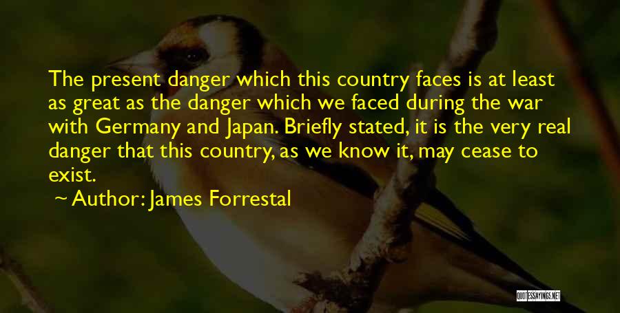 James Forrestal Quotes: The Present Danger Which This Country Faces Is At Least As Great As The Danger Which We Faced During The